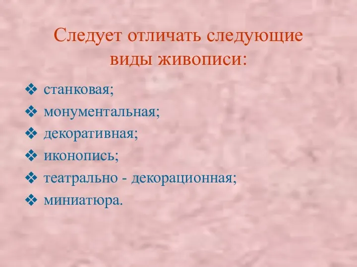 Следует отличать следующие виды живописи: станковая; монументальная; декоративная; иконопись; театрально - декорационная; миниатюра.