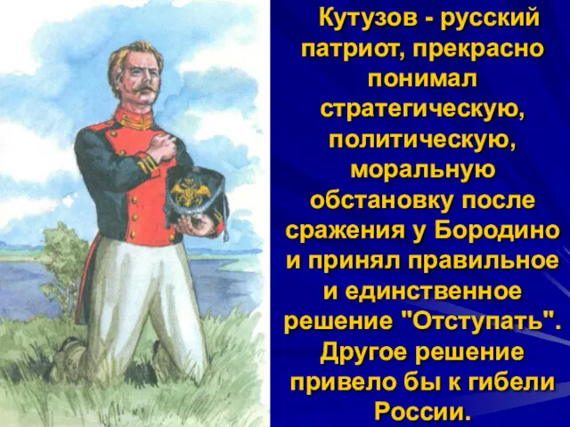 Кутузов - русский патриот, прекрасно понимал стратегическую, политическую, моральную обстановку