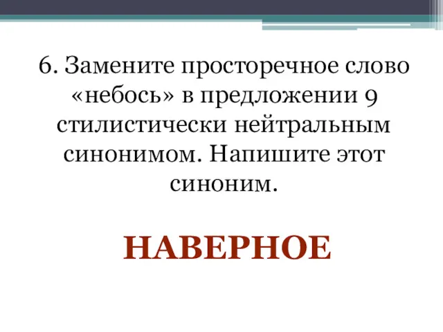 6. Замените просторечное слово «небось» в предложении 9 стилистически нейтральным синонимом. Напишите этот синоним. НАВЕРНОЕ