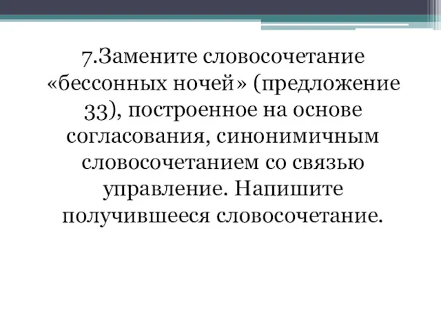 7.Замените словосочетание «бессонных ночей» (предложение 33), построенное на основе согласования,