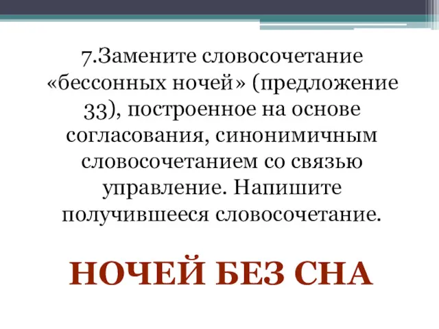 7.Замените словосочетание «бессонных ночей» (предложение 33), построенное на основе согласования,