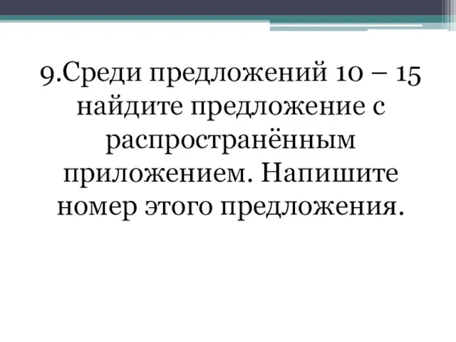 9.Среди предложений 10 – 15 найдите предложение с распространённым приложением. Напишите номер этого предложения.