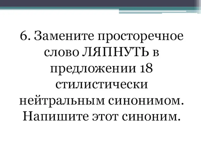 6. Замените просторечное слово ЛЯПНУТЬ в предложении 18 стилистически нейтральным синонимом. Напишите этот синоним.