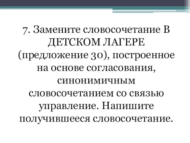 7. Замените словосочетание В ДЕТСКОМ ЛАГЕРЕ (предложение 30), построенное на