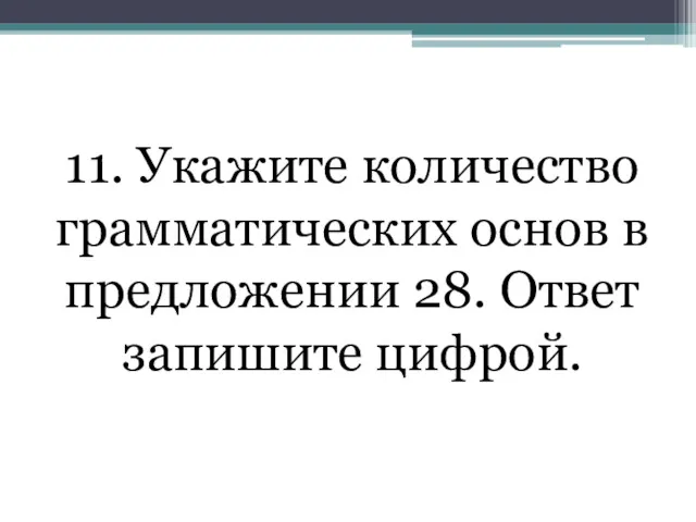 11. Укажите количество грамматических основ в предложении 28. Ответ запишите цифрой.