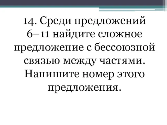 14. Среди предложений 6–11 найдите сложное предложение с бессоюзной связью между частями. Напишите номер этого предложения.