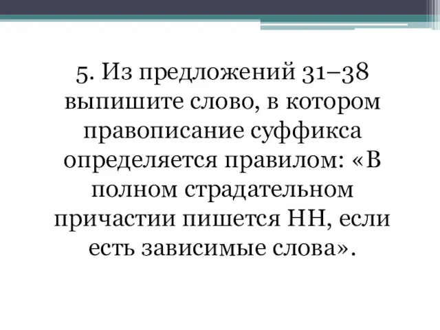 5. Из предложений 31–38 выпишите слово, в котором правописание суффикса