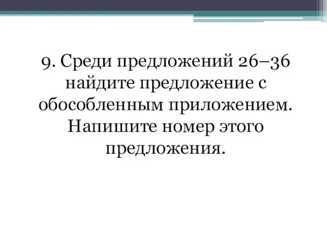 9. Среди предложений 26–36 найдите предложение с обособленным приложением. Напишите номер этого предложения.