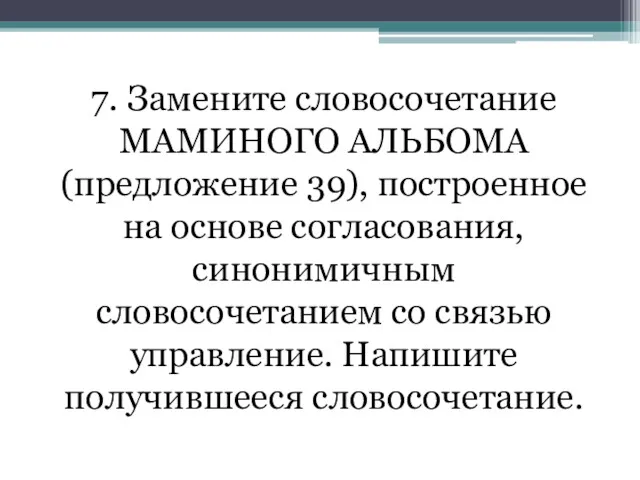 7. Замените словосочетание МАМИНОГО АЛЬБОМА (предложение 39), построенное на основе