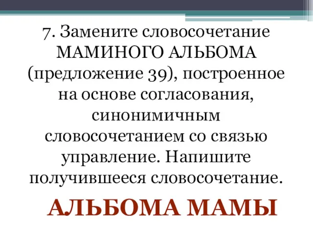 7. Замените словосочетание МАМИНОГО АЛЬБОМА (предложение 39), построенное на основе