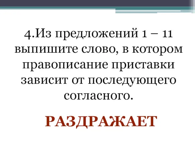 4.Из предложений 1 – 11 выпишите слово, в котором правописание приставки зависит от последующего согласного. РАЗДРАЖАЕТ