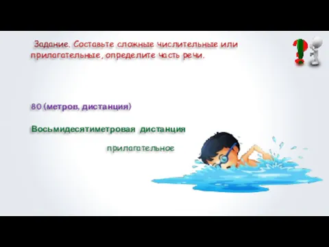 Задание. Составьте сложные числительные или прилагательные, определите часть речи. 80 (метров, дистанция) Восьмидесятиметровая дистанция прилагательное