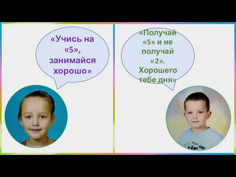 «Учись на «5», занимайся хорошо» «Получай «5» и не получай «2». Хорошего тебе дня»