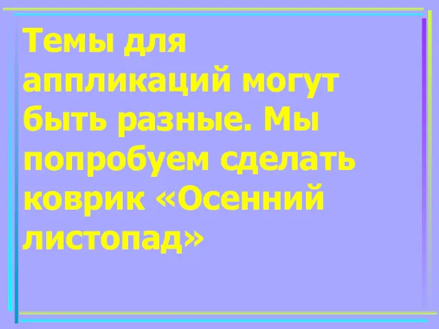 Темы для аппликаций могут быть разные. Мы попробуем сделать коврик «Осенний листопад»