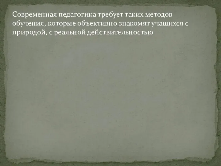 Современная педагогика требует таких методов обучения, которые объективно знакомят учащихся с природой, с реальной действительностью