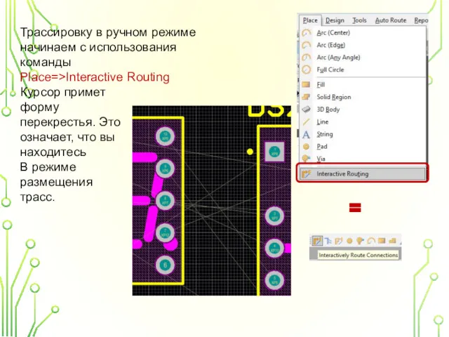 Трассировку в ручном режиме начинаем с использования команды Place=>Interactive Routing