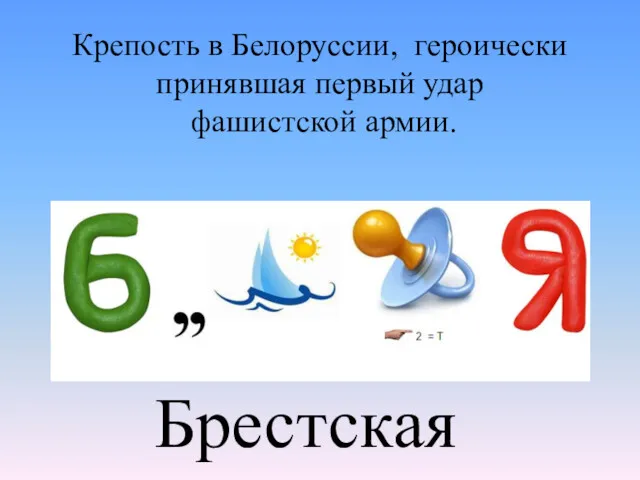 Крепость в Белоруссии, героически принявшая первый удар фашистской армии. Брестская