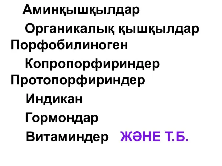 Аминқышқылдар Органикалық қышқылдар Порфобилиноген Копропорфириндер Протопорфириндер Индикан Гормондар Витаминдер ЖӘНЕ Т.Б.