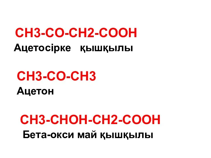 CH3-CO-CH2-COOH Ацетосірке қышқылы CH3-CO-CH3 Ацетон CH3-CHOH-CH2-COOH Бета-окси май қышқылы