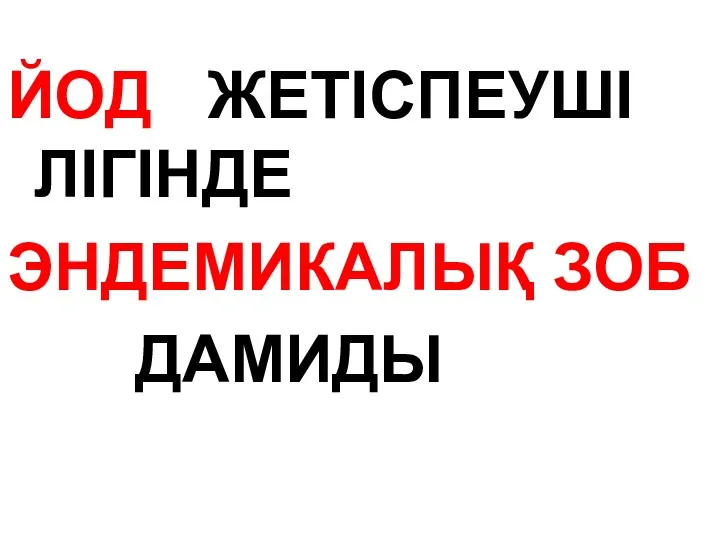 ЙОД ЖЕТІСПЕУШІ ЛІГІНДЕ ЭНДЕМИКАЛЫҚ ЗОБ ДАМИДЫ