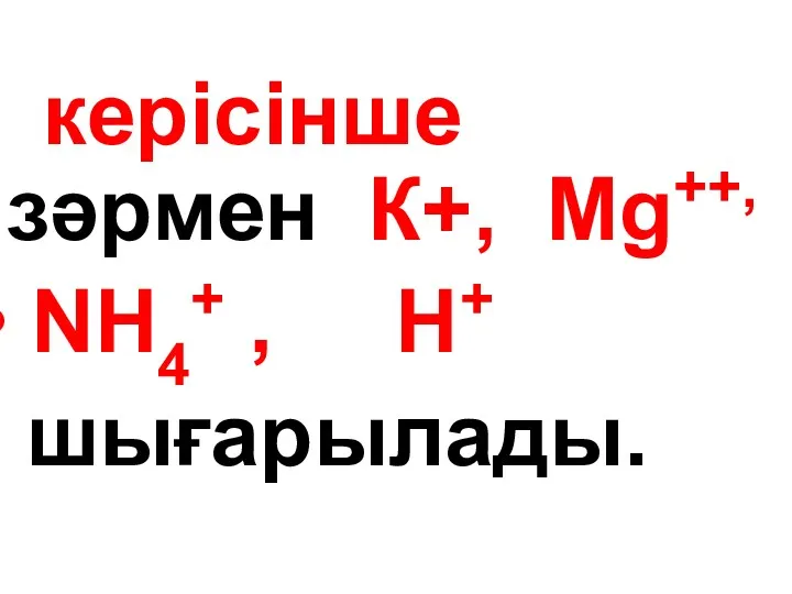 керісінше зәрмен К+, Мg++, NH4+ , Н+ шығарылады.