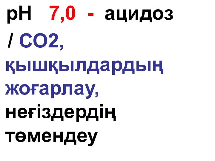 рН 7,0 - ацидоз / СО2, қышқылдардың жоғарлау, неғіздердің төмендеу