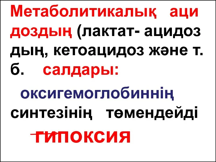 Метаболитикалық аци доздың (лактат- ацидоз дың, кетоацидоз және т.б. салдары: оксигемоглобиннің синтезінің төмендейді гипоксия