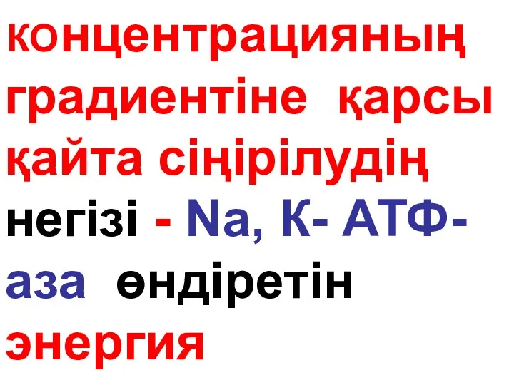 КОнцентрацияның градиентіне қарсы қайта сіңірілудің негізі - Na, К- АТФ-аза өндіретін энергия