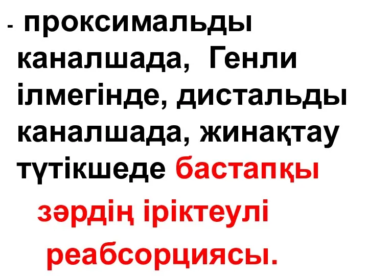 - проксимальды каналшада, Генли ілмегінде, дистальды каналшада, жинақтау түтікшеде бастапқы зәрдің іріктеулі реабсорциясы.