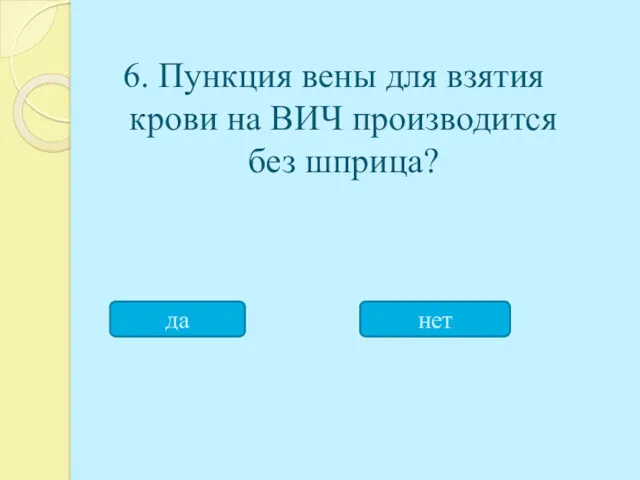 6. Пункция вены для взятия крови на ВИЧ производится без шприца? да нет