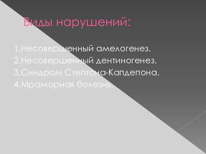 Виды нарушений: 1.Несовершенный амелогенез. 2.Несовершенный дентиногенез. 3.Синдром Стептона-Капдепона. 4.Мраморная болезнь.