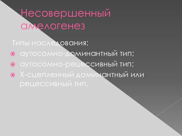 Несовершенный амелогенез Типы наследования: аутосомно-доминантный тип; аутосомно-рецессивный тип; X-сцепленный доминантный или рецессивный тип.