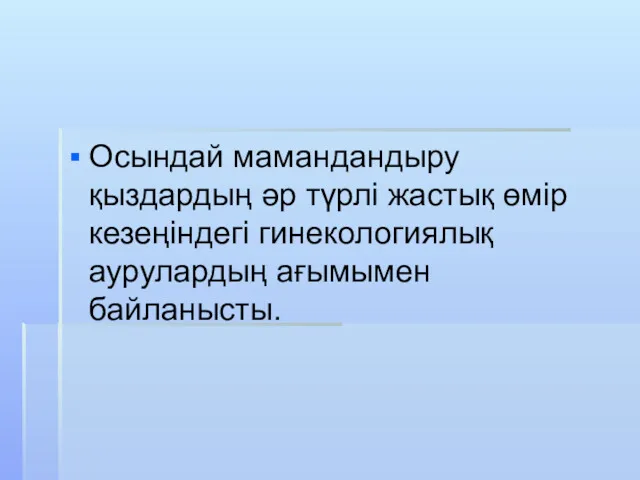 Осындай мамандандыру қыздардың әр түрлі жастық өмір кезеңіндегі гинекологиялық аурулардың ағымымен байланысты.