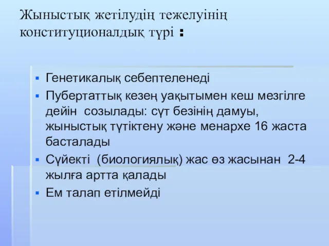 Жыныстық жетілудің тежелуінің конституционалдық түрі : Генетикалық себептеленеді Пубертаттық кезең уақытымен кеш мезгілге