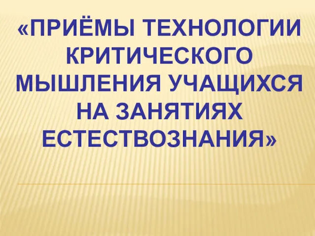 «ПРИЁМЫ ТЕХНОЛОГИИ КРИТИЧЕСКОГО МЫШЛЕНИЯ УЧАЩИХСЯ НА ЗАНЯТИЯХ ЕСТЕСТВОЗНАНИЯ»