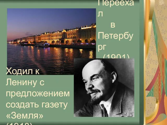 Переехал в Петербург (1901) Ходил к Ленину с предложением создать газету «Земля» (1918)