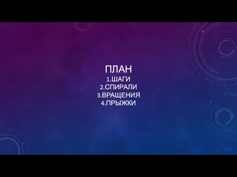 ПЛАН 1.ШАГИ 2.СПИРАЛИ 3.ВРАЩЕНИЯ 4.ПРЫЖКИ