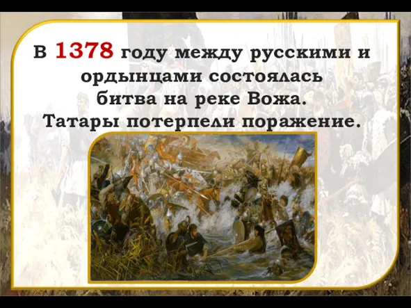 В 1378 году между русскими и ордынцами состоялась битва на реке Вожа. Татары потерпели поражение.