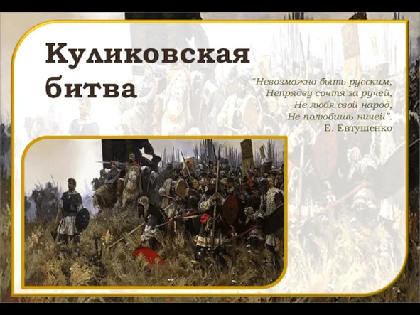 Куликовская битва “Невозможно быть русским, Непрядву сочтя за ручей, Не