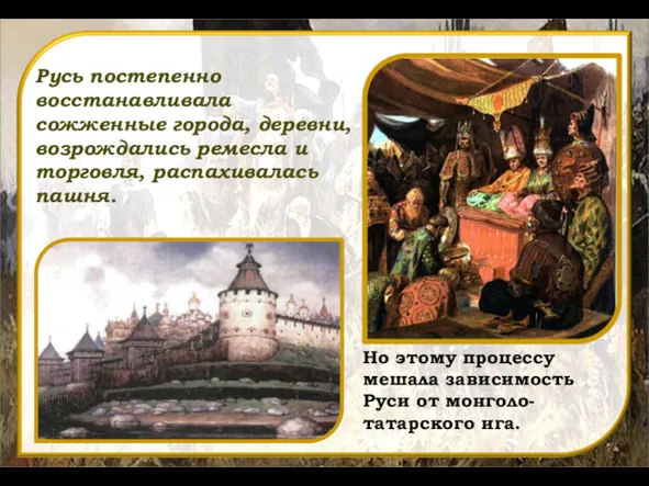 Русь постепенно восстанавливала сожженные города, деревни, возрождались ремесла и торговля,