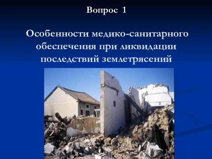 Вопрос 1 Особенности медико-санитарного обеспечения при ликвидации последствий землетрясений