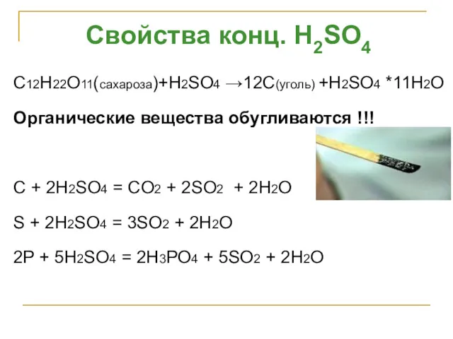 C12H22O11(сахароза)+H2SO4 →12С(уголь) +H2SO4 *11H2O Органические вещества обугливаются !!! C + 2H2SO4 = CO2