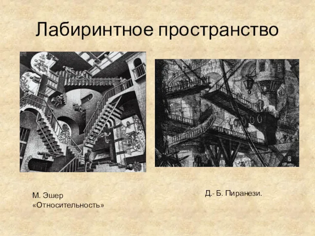 Лабиринтное пространство М. Эшер «Относительность» Д.- Б. Пиранези.