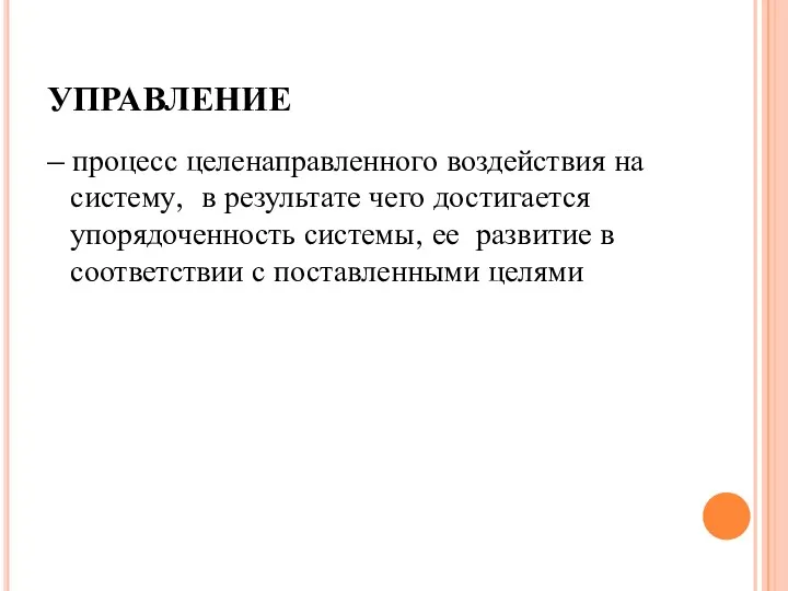 УПРАВЛЕНИЕ – процесс целенаправленного воздействия на систему, в результате чего