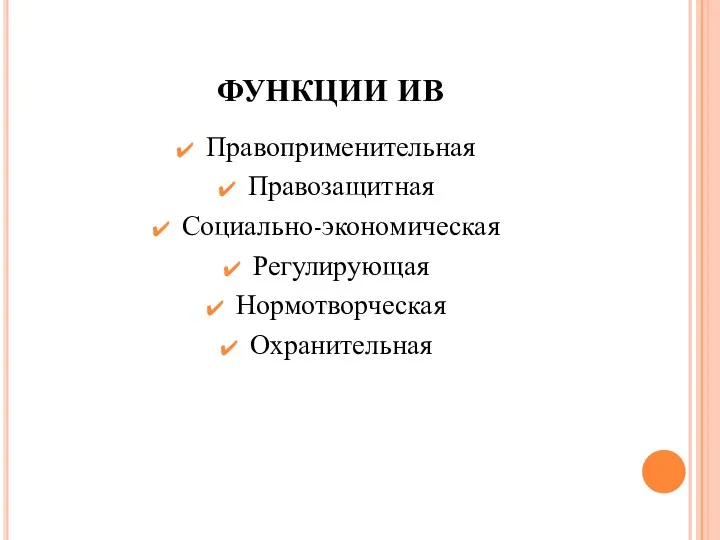 ФУНКЦИИ ИВ Правоприменительная Правозащитная Социально-экономическая Регулирующая Нормотворческая Охранительная