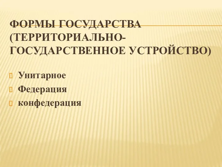 ФОРМЫ ГОСУДАРСТВА (ТЕРРИТОРИАЛЬНО-ГОСУДАРСТВЕННОЕ УСТРОЙСТВО) Унитарное Федерация конфедерация