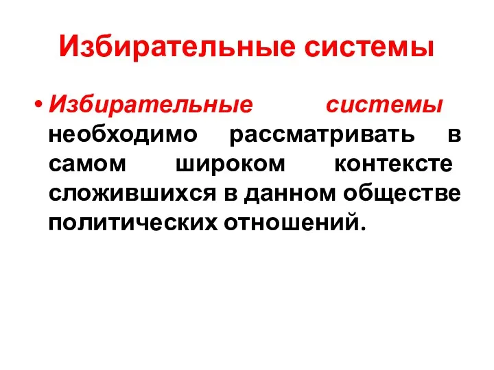 Избирательные системы Избирательные системы необходимо рассматривать в самом широком контексте сложившихся в данном обществе политических отношений.