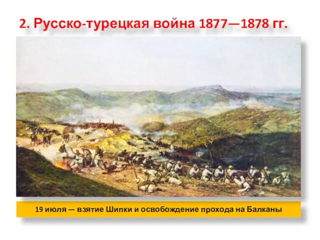 2. Русско-турецкая война 1877—1878 гг. 19 июля — взятие Шипки и освобождение прохода на Балканы