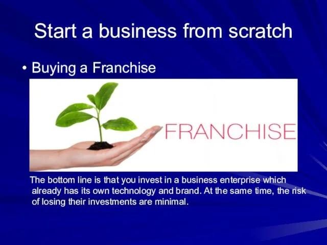 Start a business from scratch Buying a Franchise The bottom line is that