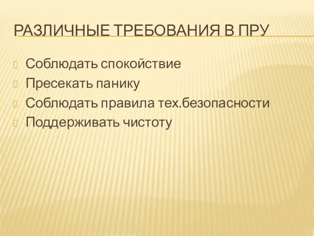 РАЗЛИЧНЫЕ ТРЕБОВАНИЯ В ПРУ Соблюдать спокойствие Пресекать панику Соблюдать правила тех.безопасности Поддерживать чистоту